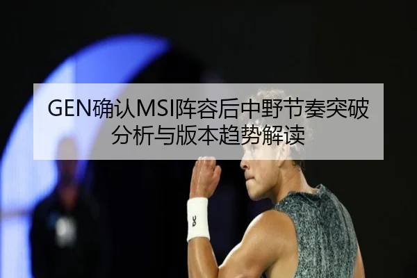 GEN确认MSI阵容后中野节奏突破分析与版本趋势解读
