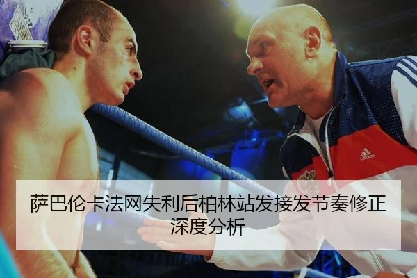 萨巴伦卡法网失利后柏林站发接发节奏修正深度分析